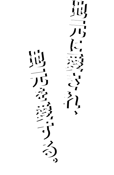 地元に愛され、地元を愛する。