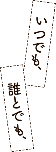 いつでも、誰とでも、